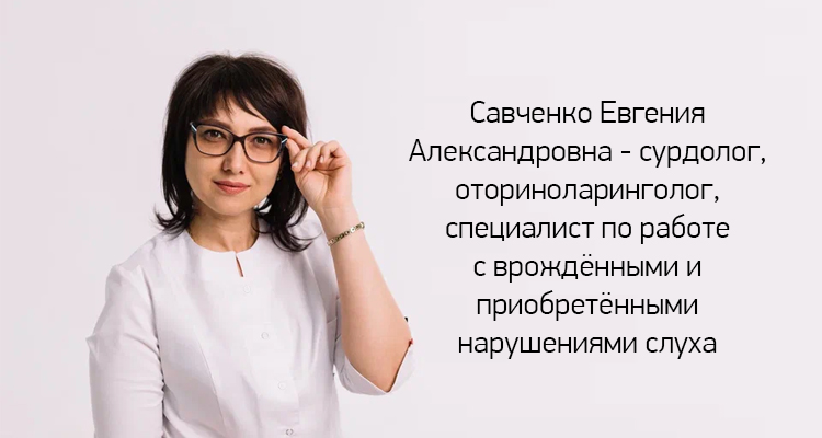 Савченко Евгения Александровна - сурдолог, оториноларинголог, специалист по работе с врождёнными и приобретёнными нарушениями слуха ведет прием в медицинском центре "Здоровый ребенок"